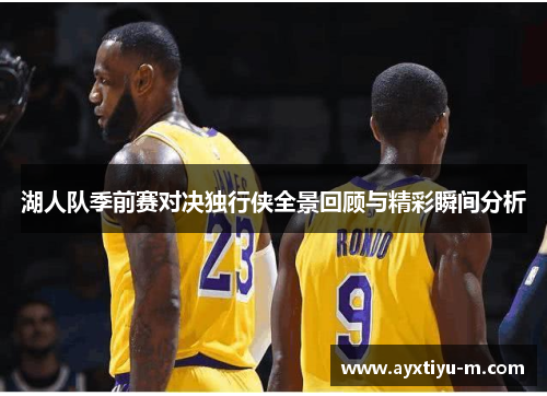 湖人队季前赛对决独行侠全景回顾与精彩瞬间分析