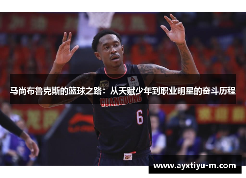 马尚布鲁克斯的篮球之路：从天赋少年到职业明星的奋斗历程